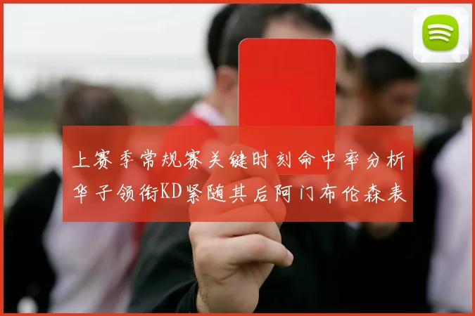 上赛季常规赛关键时刻命中率分析华子领衔KD紧随其后阿门布伦森表现抢眼