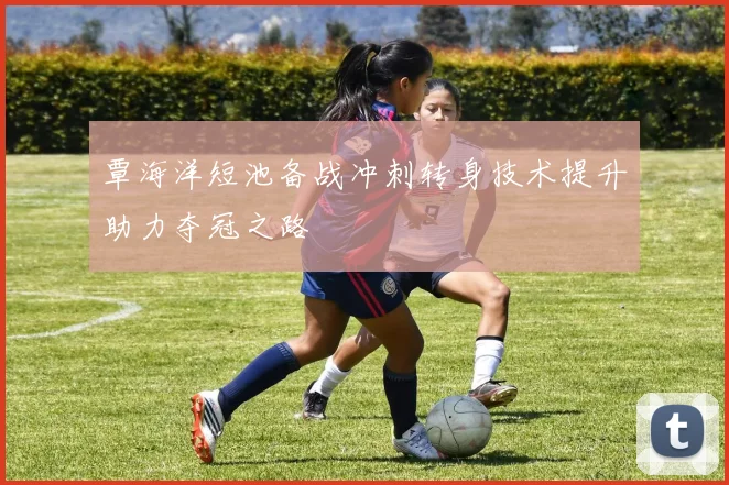 覃海洋短池备战冲刺转身技术提升助力夺冠之路